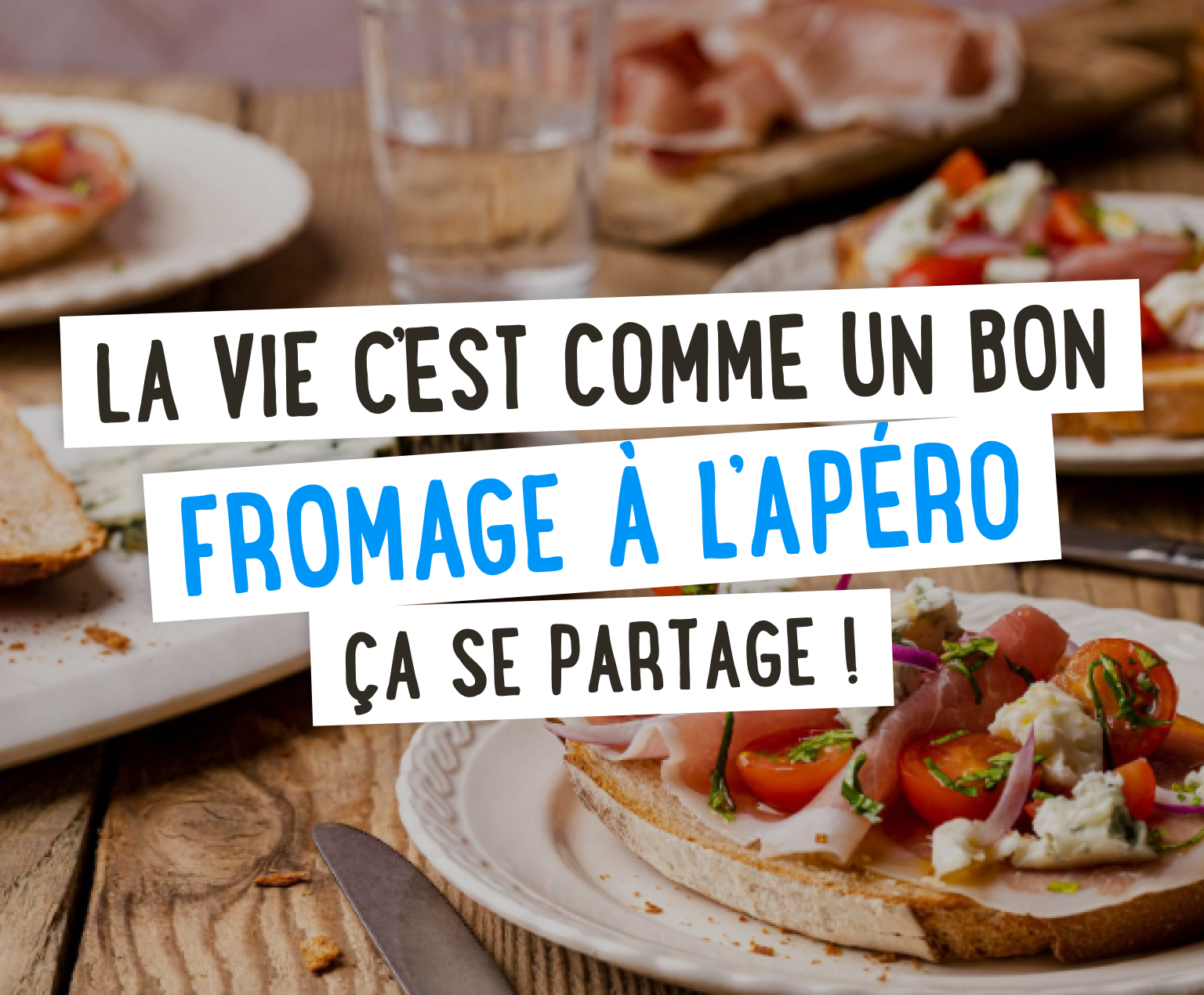 La vie c'est comme un bon fromage à l'apéro, ça se partage !