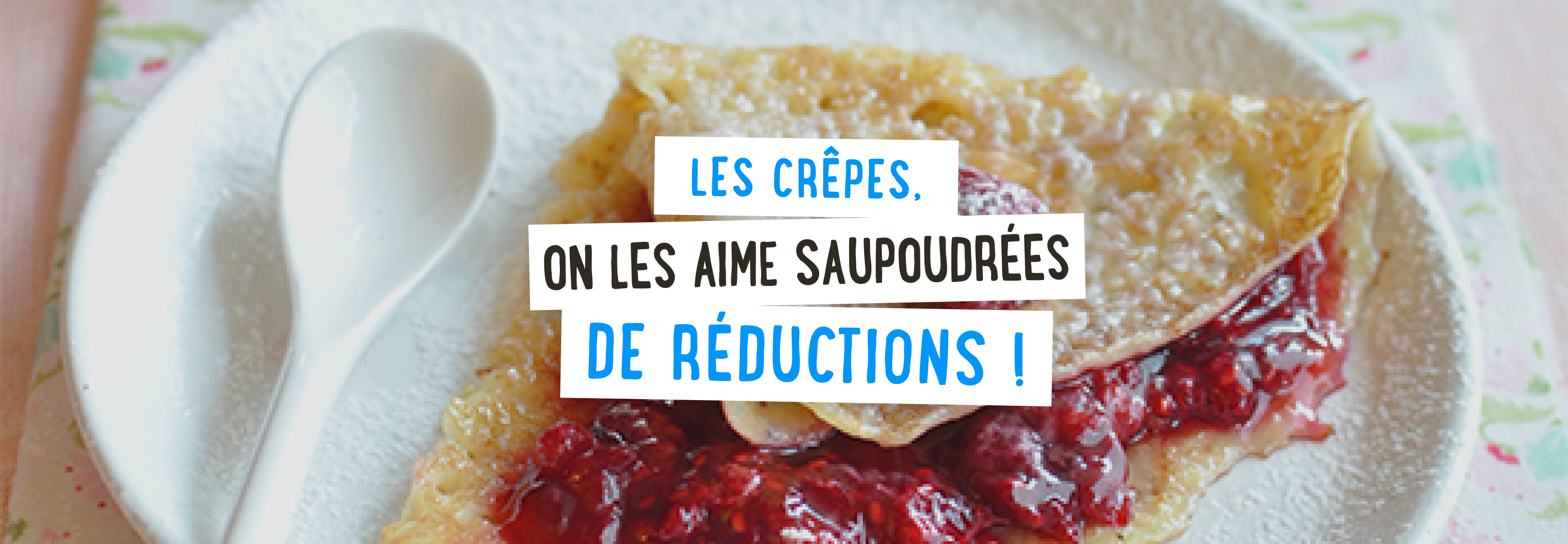 Les crêpes, on les aime saupoudrées de réductions !