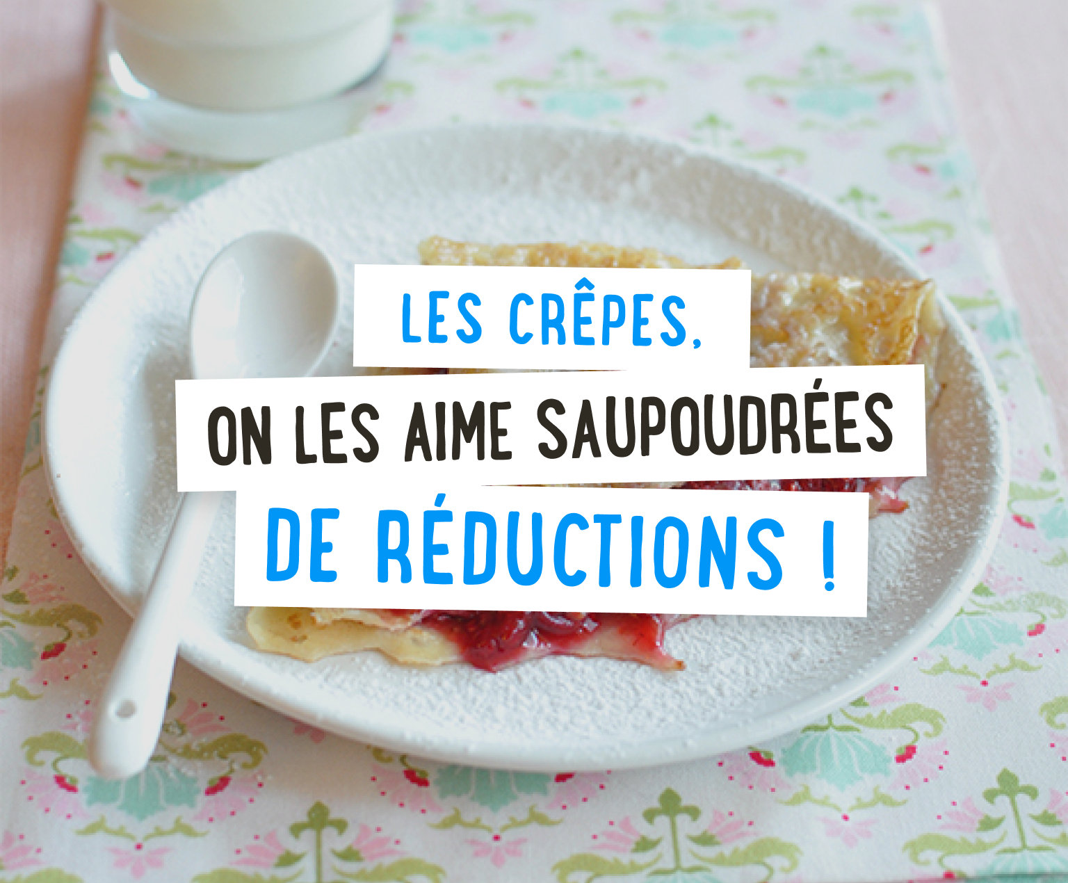 Les crêpes, on les aime saupoudrées de réductions !